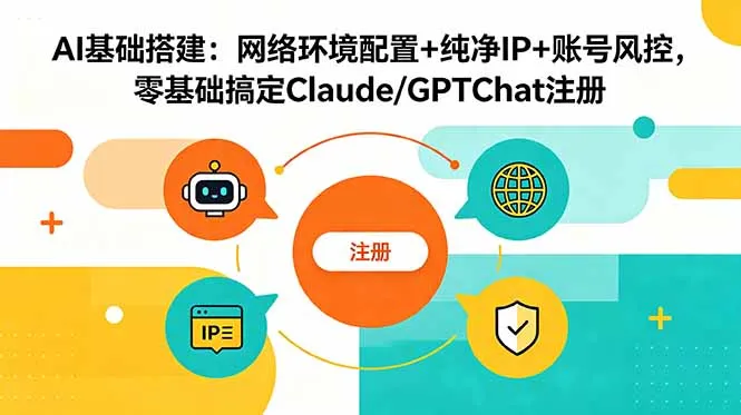 AI基础搭建:网络环境配置+纯净IP+账号风控,零基础搞定Claude/GPTChat注册-小优资源网