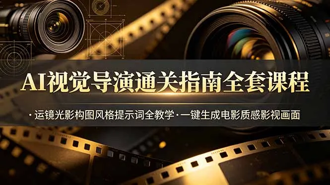 AI视觉导演通关指南全套课程，运镜光影构图风格提示词全教学，一键生成电影质感影视画面-小优资源网