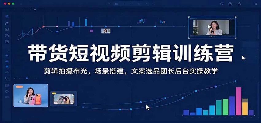 带货短视频剪辑训练营:剪辑拍摄布光,场景搭建,文案选品团长后台实操教学 带货短视频剪辑训练营:剪辑拍摄布光,场景搭建,文案选品团长后台实操教学