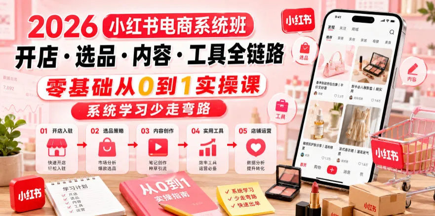 2026小红书电商系统班开店・选品・内容・工具全链路,零基础从0到1实操课,系统学习少走弯路-小优资源网