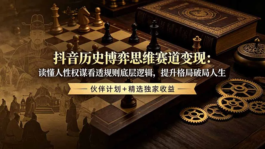抖音历史博弈思维赛道变现：读懂人性权谋看透规则底层逻辑，提升格局破局人生，伙伴计划+精选独家收益-小优资源网