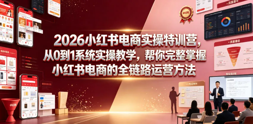 2026小红书电商实操特训营,从0到1系统实操教学,帮你完整掌握小红书电商的全链路运营方法-小优资源网