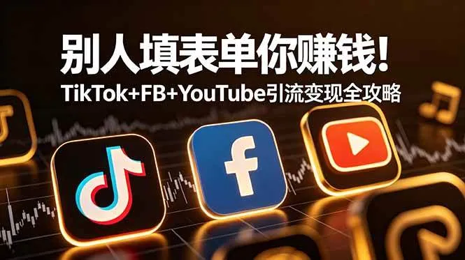 (19018期)别人填表单你赚钱!TikTok+FB+YouTube 引流变现全攻略【原创双语字幕】-小优资源网
