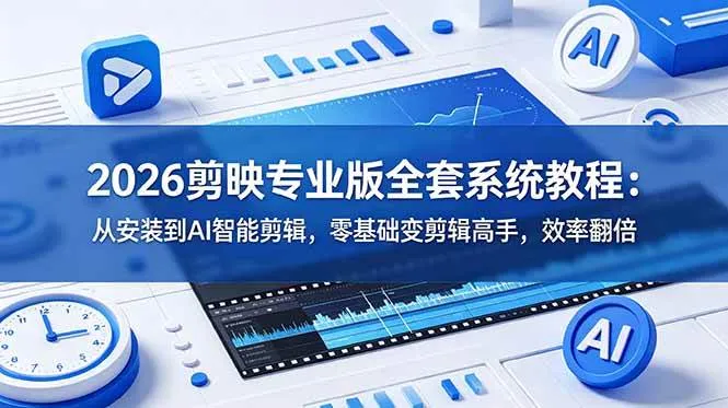 (18997期)2026剪映专业版全套系统教程:从安装到AI智能剪辑,零基础变剪辑高手,效率翻倍-小优资源网