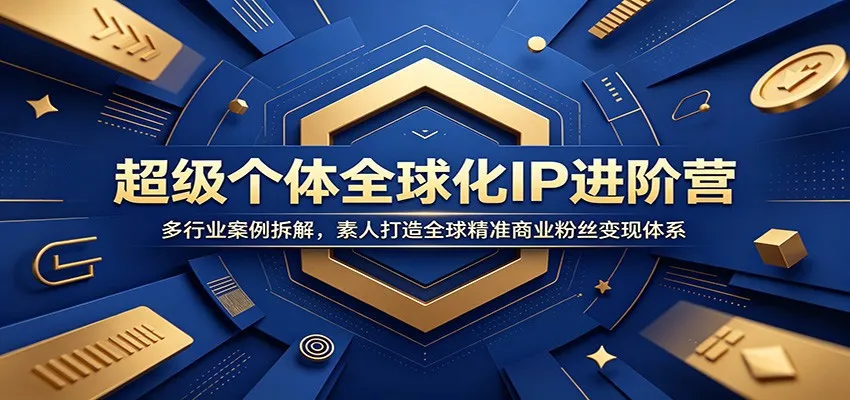 超级个体全球化IP进阶营：多行业案例拆解，素人打造全球精准商业粉丝变现体系-小优资源网