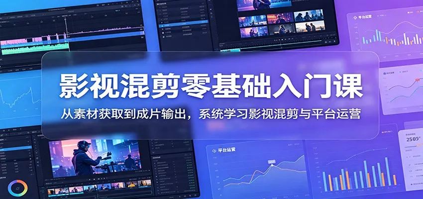 影视混剪零基础入门课:从素材获取到成片输出,系统学习影视混剪与平台运营-小优资源网