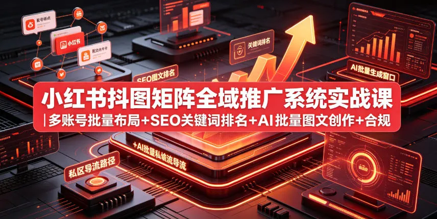 小红书抖图矩阵全域推广系统实战课｜多账号批量布局+SEO关键词排名+AI批量图文创作+合规私域导流完整落地教程-小优资源网
