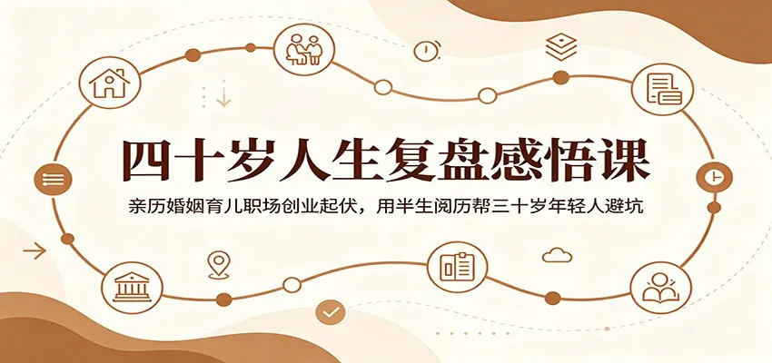四十岁人生复盘感悟课：亲历婚姻育儿职场创业起伏，用半生阅历帮三十岁年轻人避坑-小优资源网