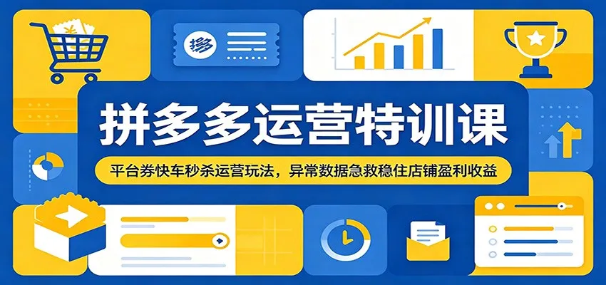 拼多多运营特训课:平台券快车秒杀运营玩法,异常数据急救稳住店铺盈利收益-小优资源网
