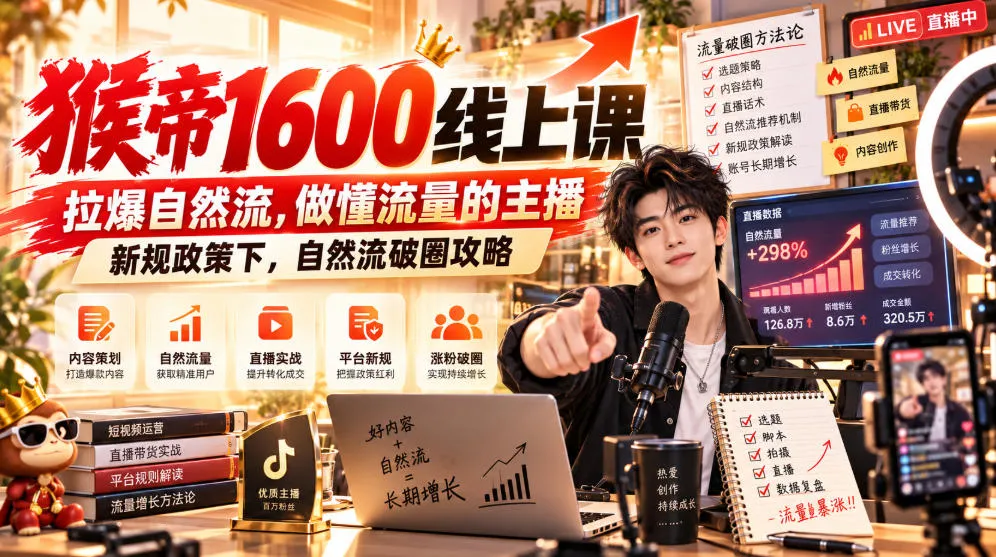 猴帝1600线上课,拉爆自然流,做懂流量的主播,新规政策下,自然流破圈攻略【更新261017】