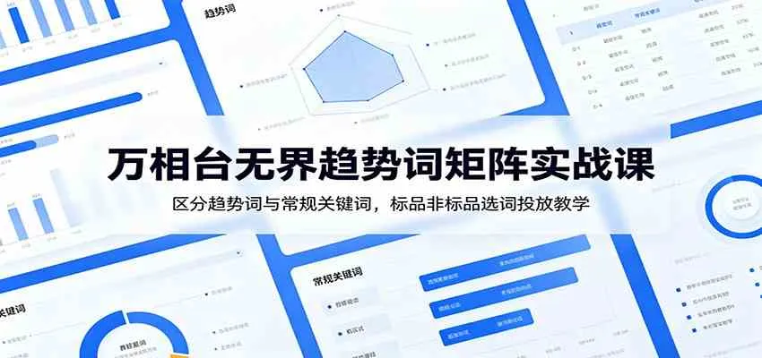 万相台无界趋势词矩阵实战课：区分趋势词与常规关键词，标品非标品选词投放教学-小优资源网