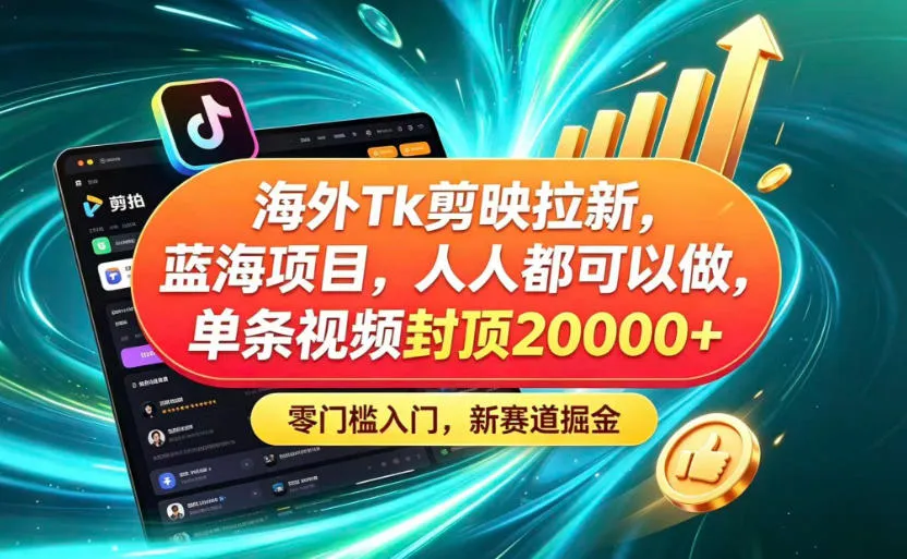 海外TK剪映拉新蓝海赛道！零门槛普通人可上手，单条视频收益上限2W+-小优资源网