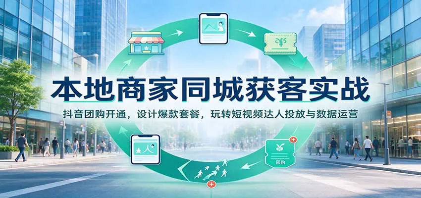本地商家同城获客实战：抖音团购开通，设计爆款套餐，玩转短视频达人投放与数据运营-小优资源网
