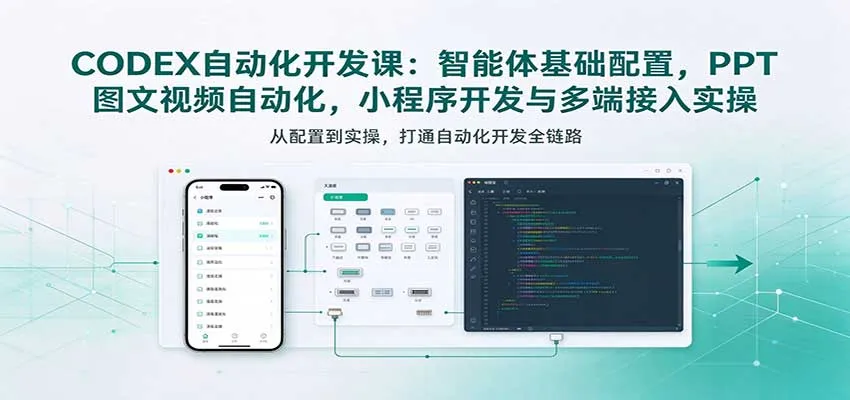 CODEX自动化开发课：智能体基础配置，PPT图文视频自动化，小程序开发与多端接入实操-小优资源网