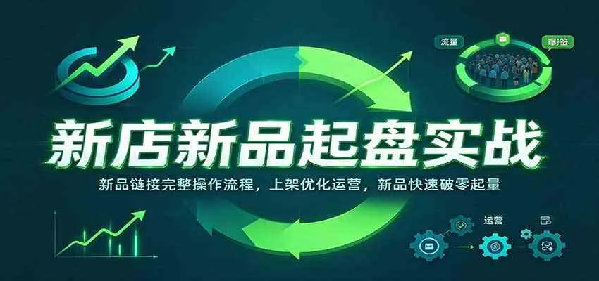 新店新品起盘实战:新品链接完整操作流程,上架优化运营,新品快速破零起量-小优资源网