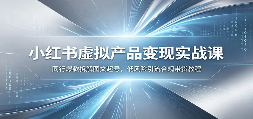 小红书虚拟产品变现实战课:同行爆款拆解图文起号,低风险引流合规带货教程 小红书虚拟产品变现实战课:同行爆款拆解图文起号,低风险引流合规带货教程