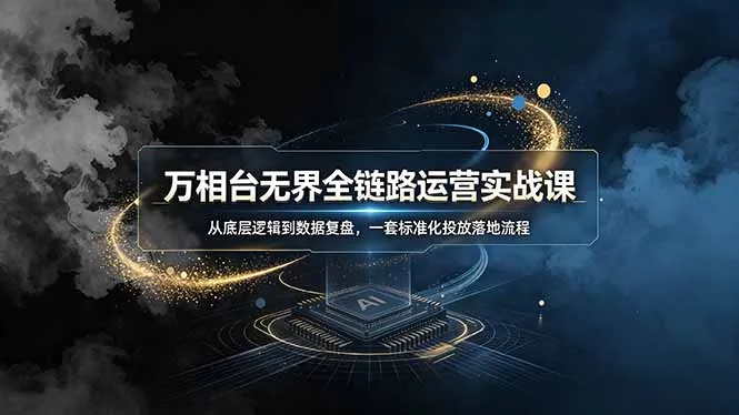 万相台无界全链路运营实战课，从底层逻辑到数据复盘，一套标准化投放落地流程-小优资源网