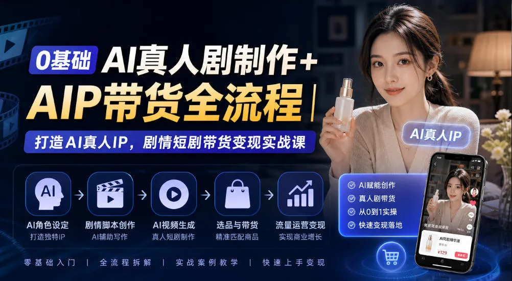 0基础AI真人剧制作+AIP带货全流程｜打造AI真人IP，剧情短剧带货变现实战课-小优资源网