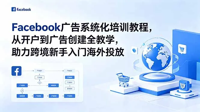 Facebook广告系统化培训教程,从开户到广告创建全教学,助力跨境新手入门海外投放-小优资源网