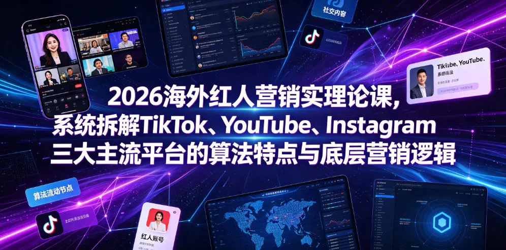 2026海外红人营销实理论课,系统拆解TikTok、YouTube、Instagram三大主流平台的算法特点与底层营销逻辑-小优资源网