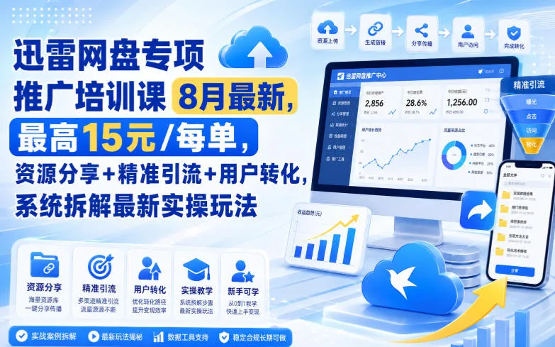 迅雷网盘专项推广培训课9月最新，最高15米/每单，资源分享+精准引流+用户转化，系统拆解最新实操玩法（更新0930）-小优资源网
