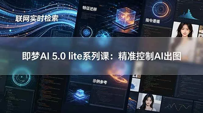 (18962期)即梦AI 5.0 lite实战课:联网实时检索+特征迁移+指令遵循+示例参考,精准控制AI出图-小优资源网