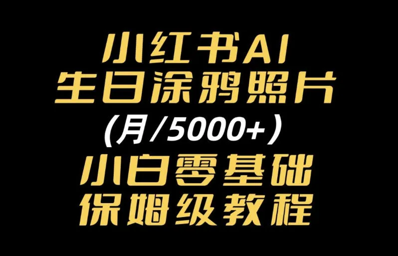 小红书AI生日涂鸦照片｜普通人可上手的变现全流程SOP-小优资源网