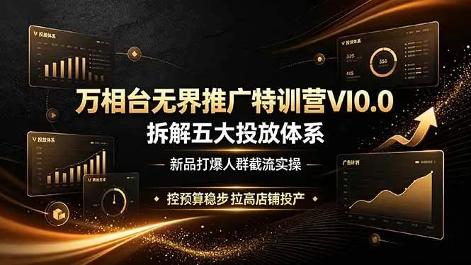 (19184期)万相台无界推广特训营VI0.0,拆解五大投放体系,新品打爆人群截流实操,控预算稳步拉高店铺投产 (19184期)万相台无界推广特训营VI0.0,拆解五大投放体系,新品打爆人群截流实操,控预算稳步拉高店铺投产