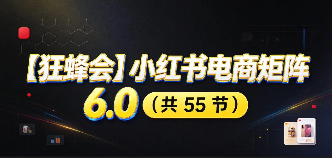 【无水印】【狂蜂会】小红书电商矩阵6.0,从零教你店铺搭建、多渠道精细化选品、AI素材原创、自动化发笔记、矩阵起店放大等-小优资源网