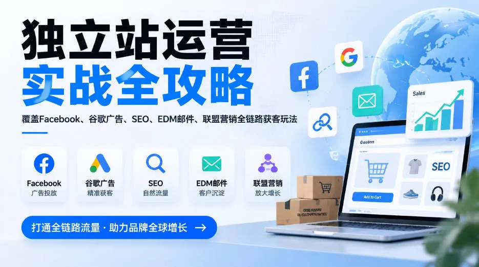 独立站运营实战全攻略,覆盖Facebook、谷歌广告、SEO、EDM邮件、联盟营销全链路获客玩法(更新2026) 独立站运营实战全攻略,覆盖Facebook、谷歌广告、SEO、EDM邮件、联盟营销全链路获客玩法(更新2026)