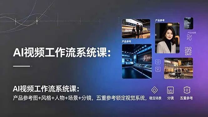 (19016期)AI视频工作流系统课:产品参考图+风格+人物+场景+分镜,五重参考锁定视觉系统,稳定产出高质量视频 (19016期)AI视频工作流系统课:产品参考图+风格+人物+场景+分镜,五重参考锁定视觉系统,稳定产出高质量视频
