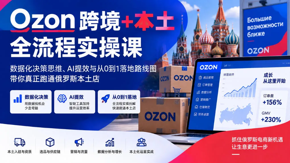 Ozon跨境+本土全流程实操课，数据化决策思维、AI提效与从0到1落地路线图，带你真正跑通俄罗斯本土店-小优资源网