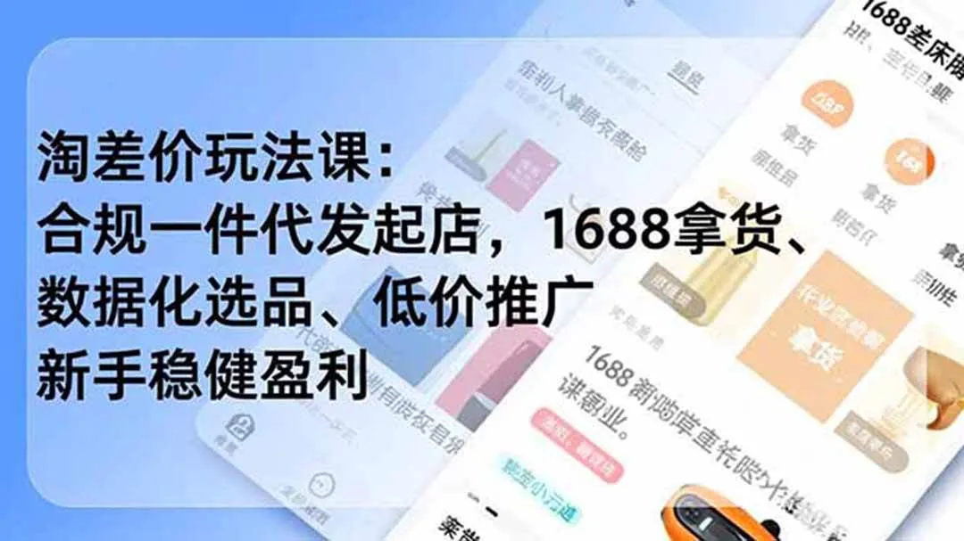 (18948期)淘差价玩法课:合规一件代发起店,1688拿货、数据化选品、低价推广,新手稳健盈利(更新6月)-小优资源网