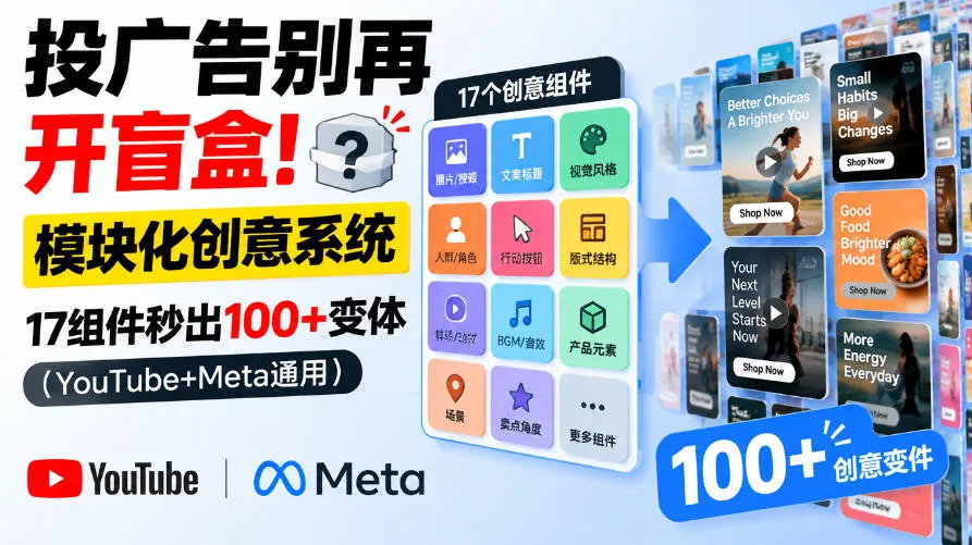 投广告别再开盲盒！模块化创意系统，17组件秒出100+变体（YouTube+Meta通用）【原创双语字幕】-小优资源网