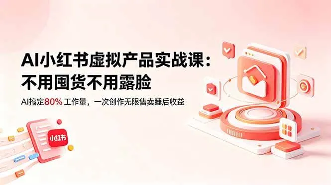 (18818期)AI小红书虚拟产品实战课-更新:不用囤货不用露脸,AI搞定80%工作量,一次创作无限售卖睡后收益-小优资源网
