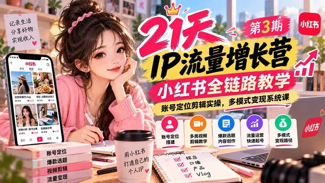 (20992期)【无水印】21天IP流量增长营-第3期,小红书全链路教学,账号定位剪辑实操,多模式变现系统课-小优资源网