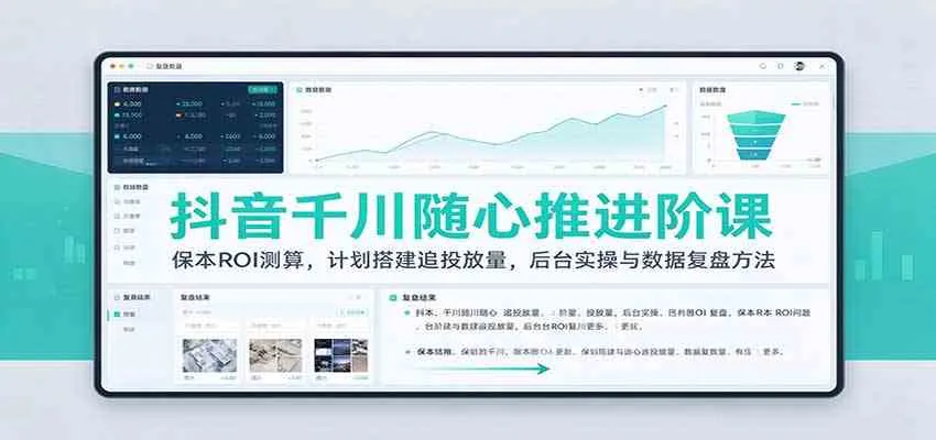 抖音千川随心推进阶课：保本ROI测算，计划搭建追投放量，后台实操与数据复盘方法-小优资源网