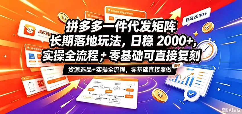 拼多多一件代发矩阵长期落地玩法，日稳2000+，选品货源+实操全流程，零基础可直接复刻-小优资源网