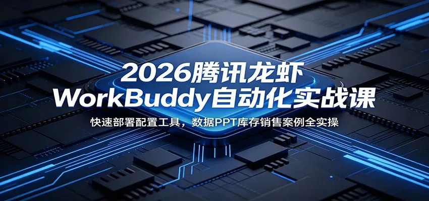 2026腾讯龙虾WorkBuddy自动化实战课:快速部署配置工具,数据PPT库存销售案例全实操-小优资源网