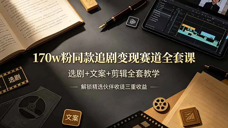 170w粉博主同款追剧变现赛道全套课，选剧+文案+剪辑全套教学，解锁精选伙伴收徒三重收益-小优资源网