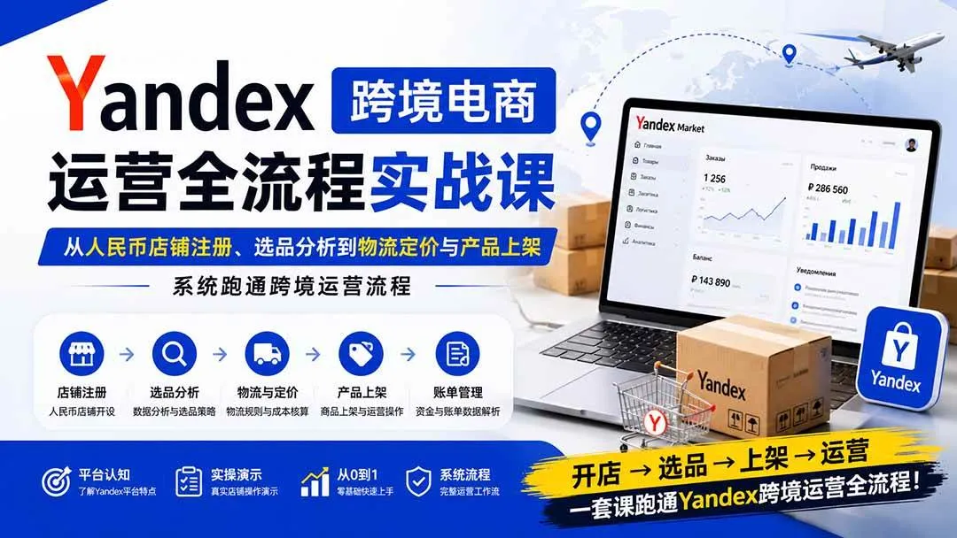 （20069期）Yandex跨境电商运营全流程实战课：从人民币店铺注册、选品分析到物流定价与产品上架，系统跑通跨境运营流程-小优资源网