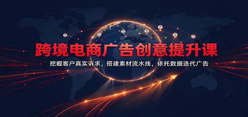 跨境电商广告创意提升课：挖掘客户真实诉求，搭建素材流水线，依托数据迭代广告-小优资源网