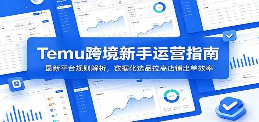 Temu跨境新手运营指南：最新平台规则解析，数据化选品拉高店铺出单效率-小优资源网