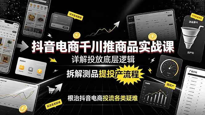 抖音电商千川推商品实战课:详解投放底层逻辑,拆解测品提投产流程,根治抖音电商投流各类疑难-小优资源网