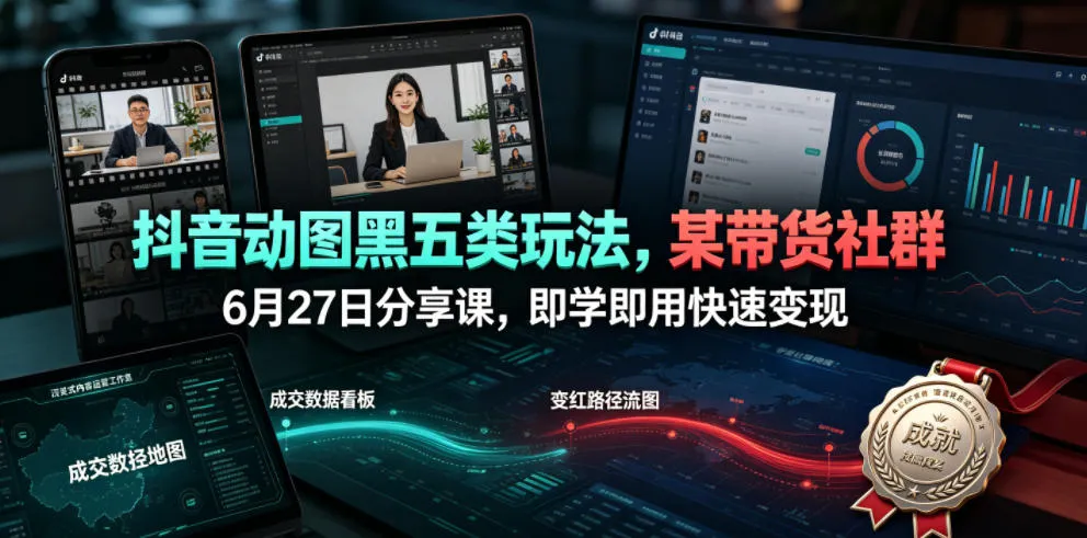 抖音动图黑五类玩法,某带货社群6月27日分享课,即学即用快速变现-小优资源网