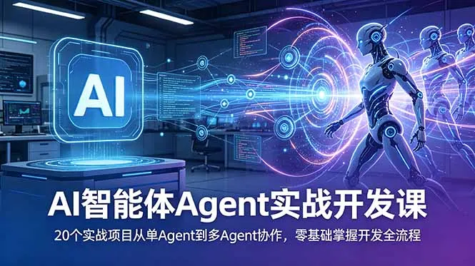 AI智能体Agent实战开发课:20个实战项目从单Agent到多Agent协作,零基础掌握开发全流程-小优资源网