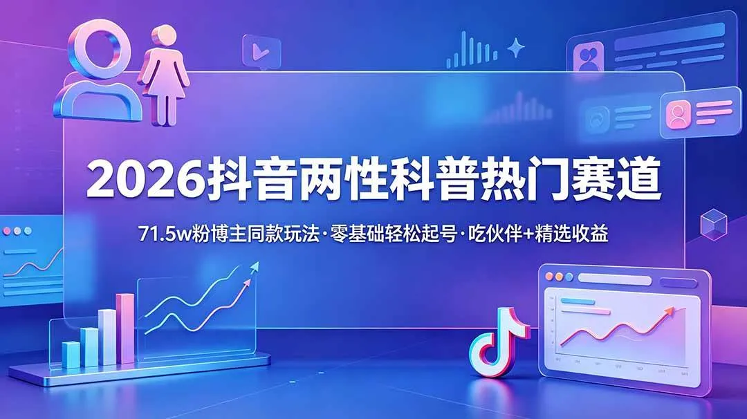 （18981期）2026抖音两性科普热门赛道，71.5w粉博主同款玩法，零基础轻松起号，吃伙伴+精选收益-小优资源网