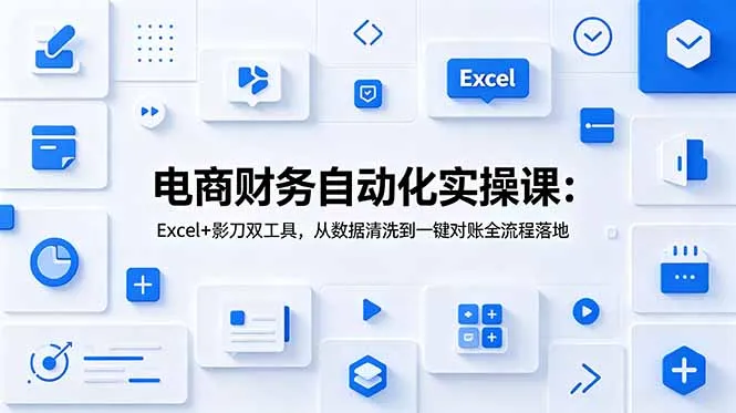 电商财务自动化实操课:Excel+影刀双工具,从数据清洗到一键对账全流程落地-小优资源网