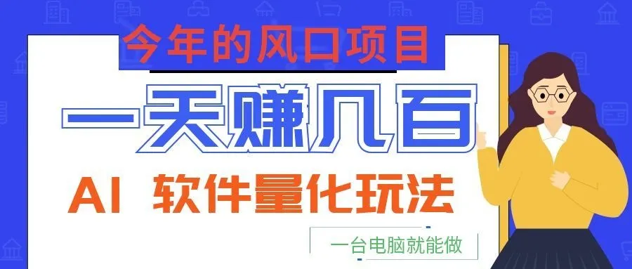 今年的风口项目,AI 软件量化玩法,让你一天赚几百,一台电脑就能做!-小优资源网