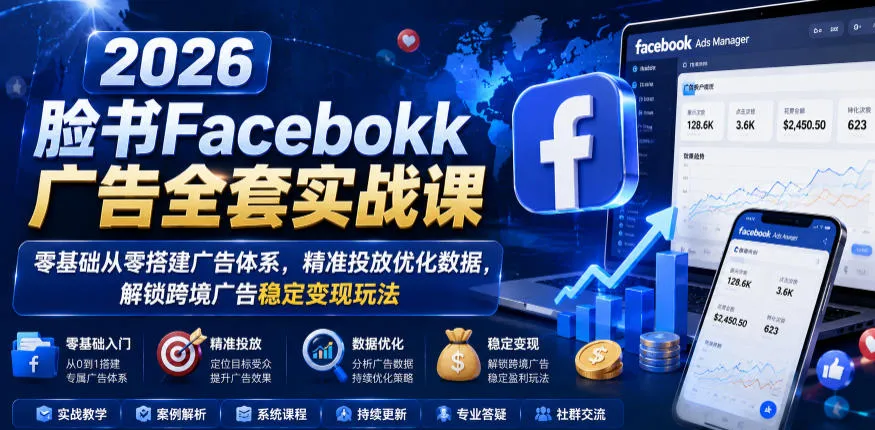 2026脸书Facebook广告全套实战课,零基础从零搭建广告体系,精准投放优化数据,解锁跨境广告稳定变现玩法-小优资源网